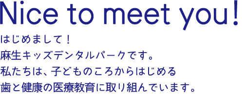 はじめまして！麻生キッズデンタルパークです。私たちは子どものころからはじめる歯と健康の医療教育に取り組んでいます。